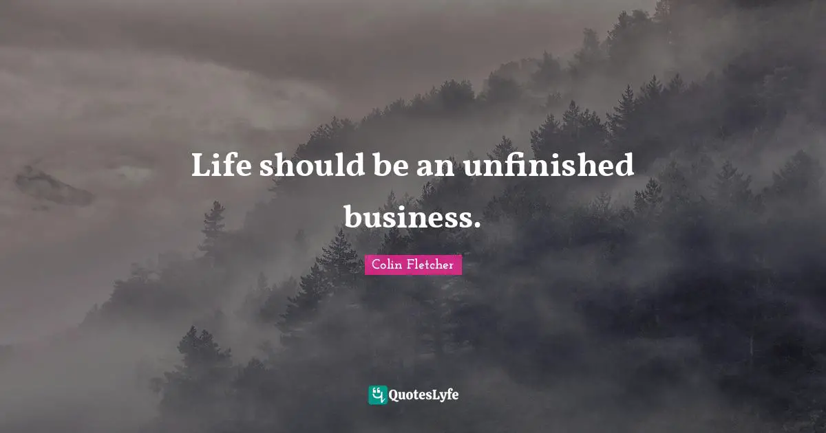 Life should be an unfinished business.