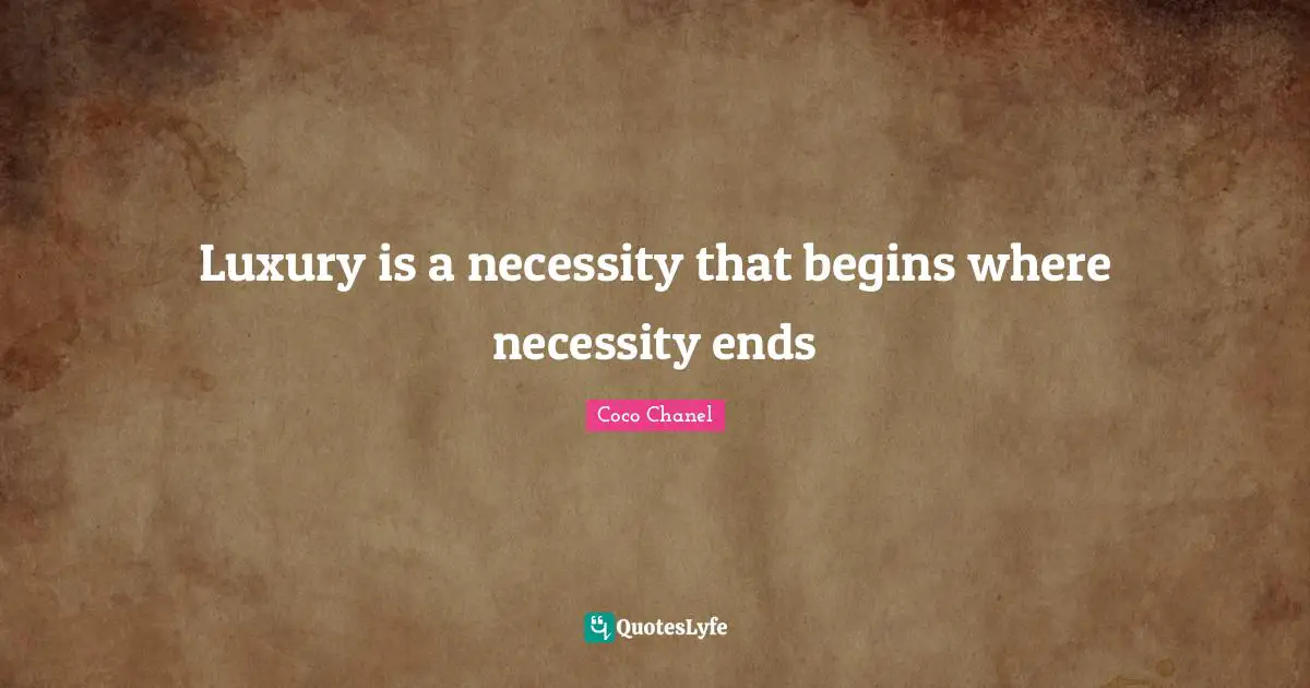 Luxury is a necessity that begins where necessity ends