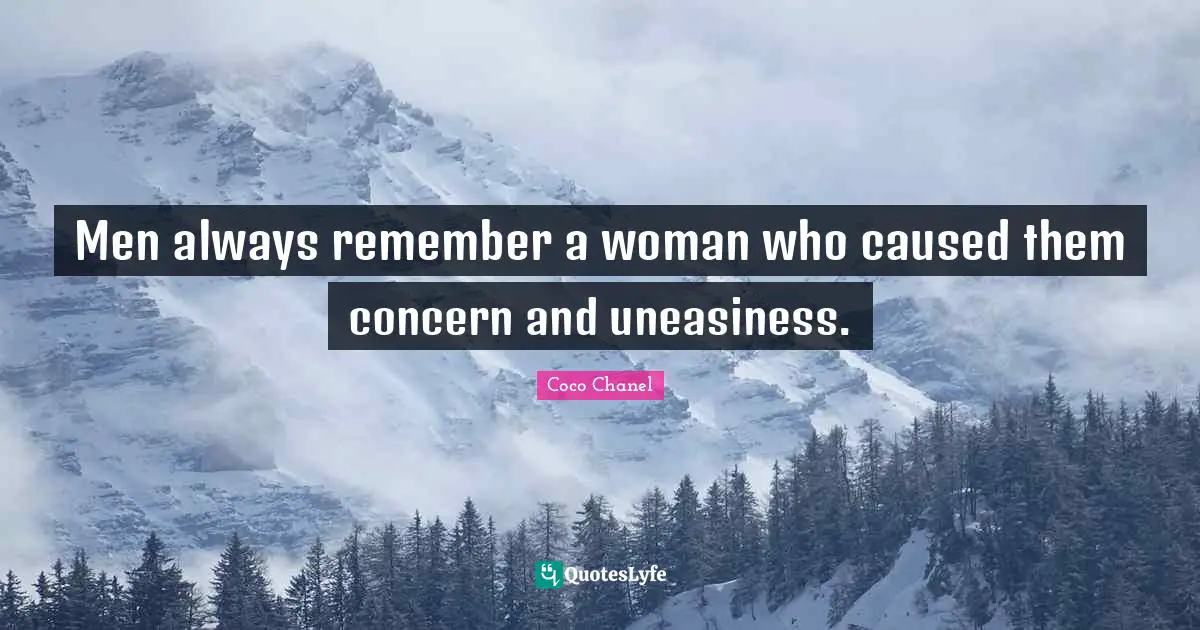 Men always remember a woman who caused them concern and uneasiness.