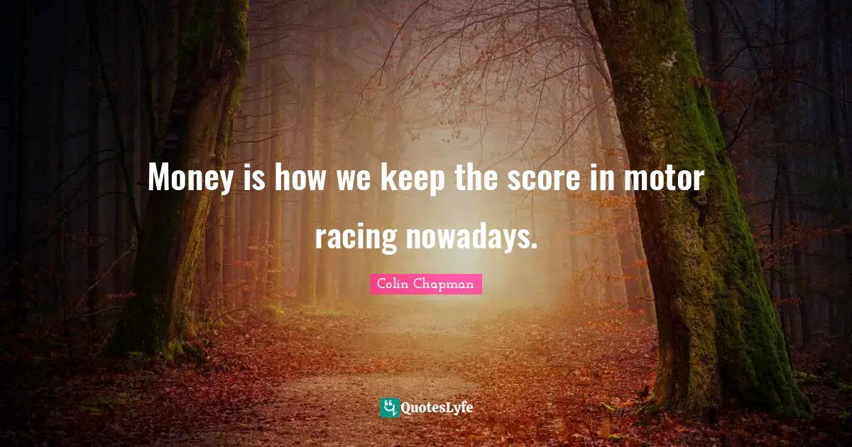 Colin Chapman Quotes: "Money is how we keep the score in motor racing nowadays."