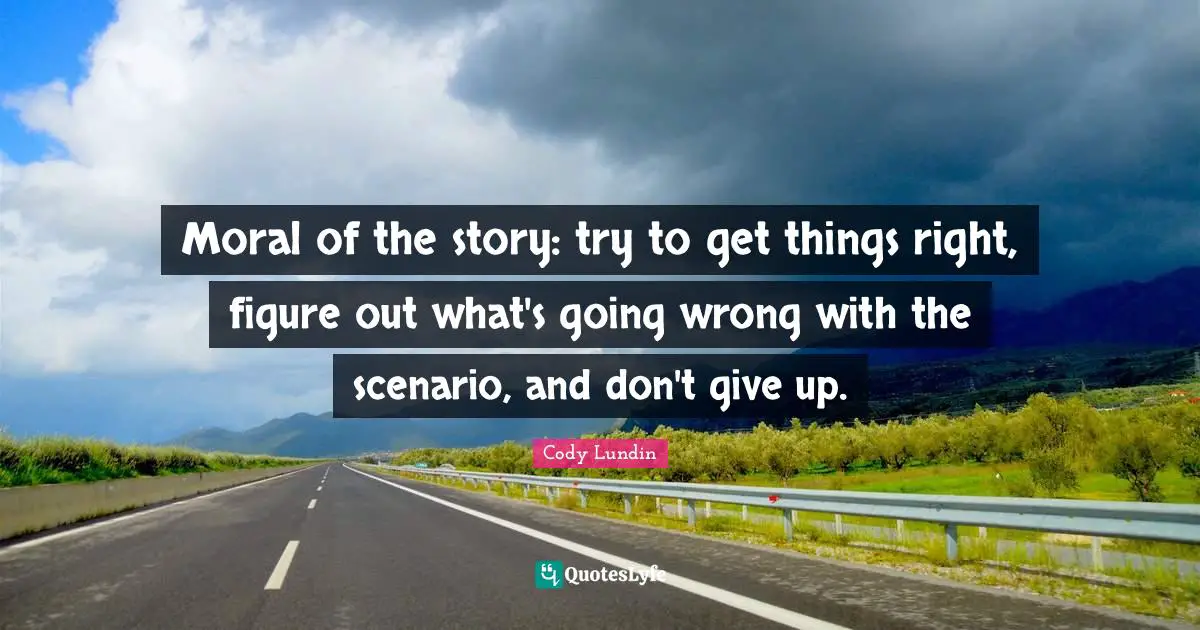 Moral of the story: try to get things right, figure out what's going wrong with the scenario, and don't give up.
