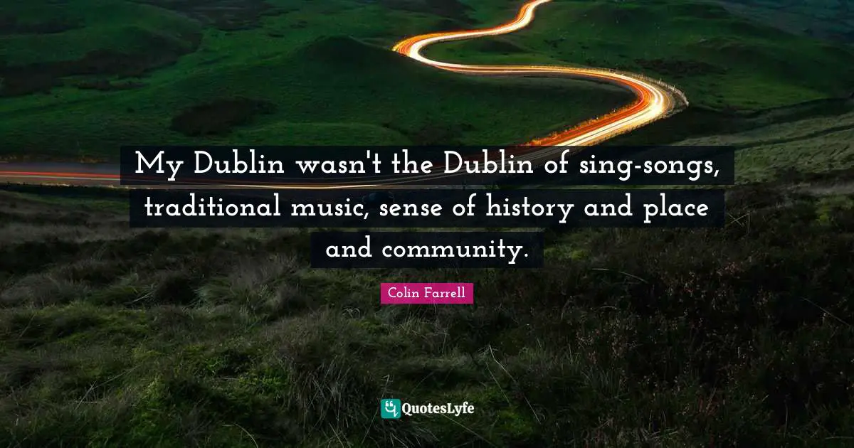 My Dublin wasn't the Dublin of sing-songs, traditional music, sense of history and place and community.