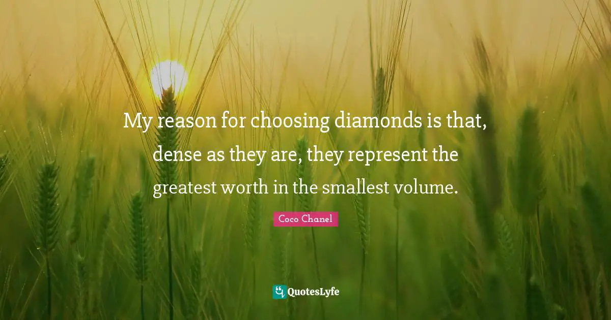 Coco Chanel Quotes: "My reason for choosing diamonds is that, dense as they are, they represent the greatest worth in the smallest volume."