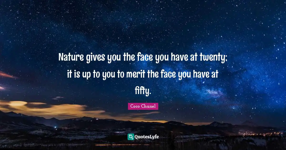 Nature Beauty Quotes: "Nature gives you the face you have at twenty; it is up to you to merit the face you have at fifty."