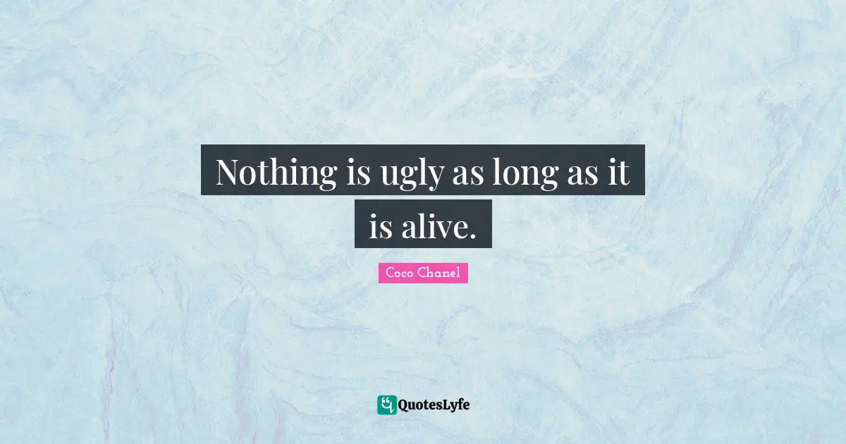Nothing is ugly as long as it is alive.