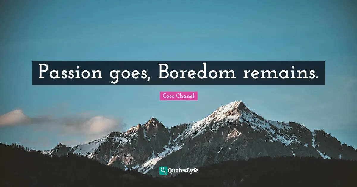 Passion goes, Boredom remains.