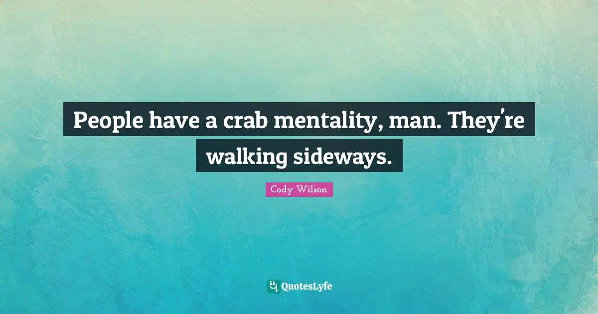 People have a crab mentality, man. They're walking sideways.