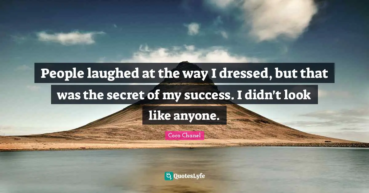 People laughed at the way I dressed, but that was the secret of my success. I didn't look like anyone.