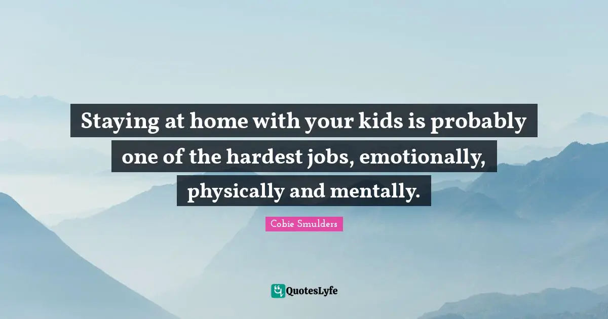Staying at home with your kids is probably one of the hardest jobs, emotionally, physically and mentally.
