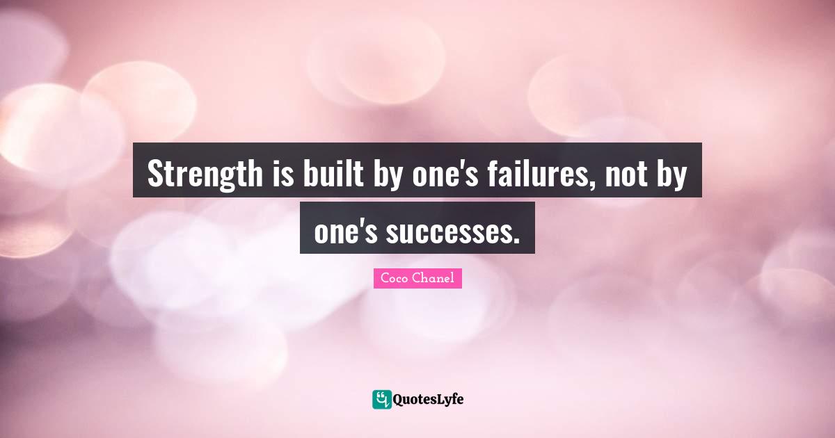 Coco Chanel Quotes: "Strength is built by one's failures, not by one's successes."