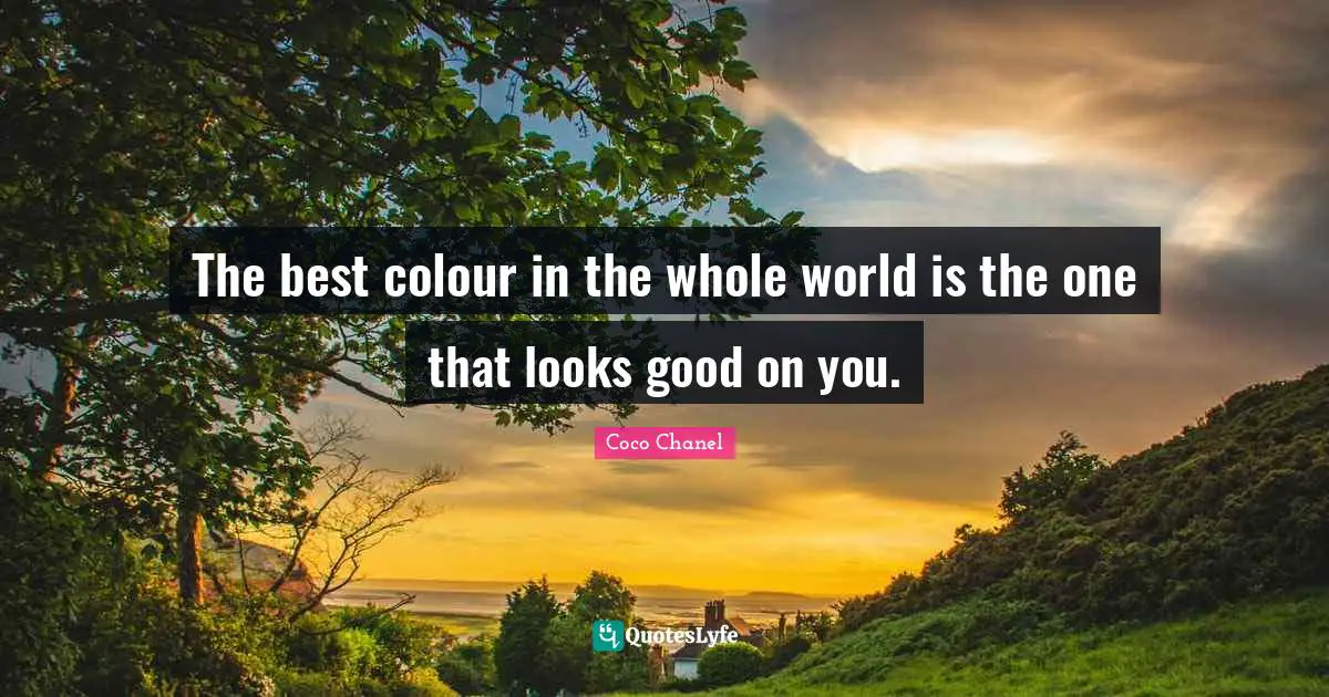 The best colour in the whole world is the one that looks good on you.