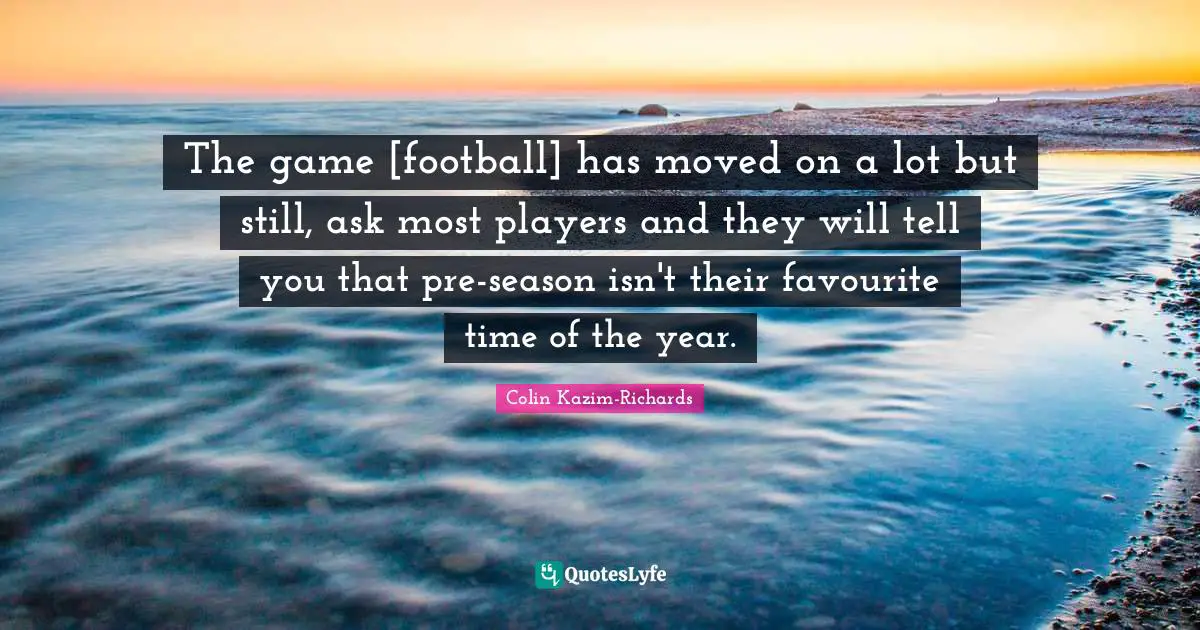The game [football] has moved on a lot but still, ask most players and they will tell you that pre-season isn't their favourite time of the year.