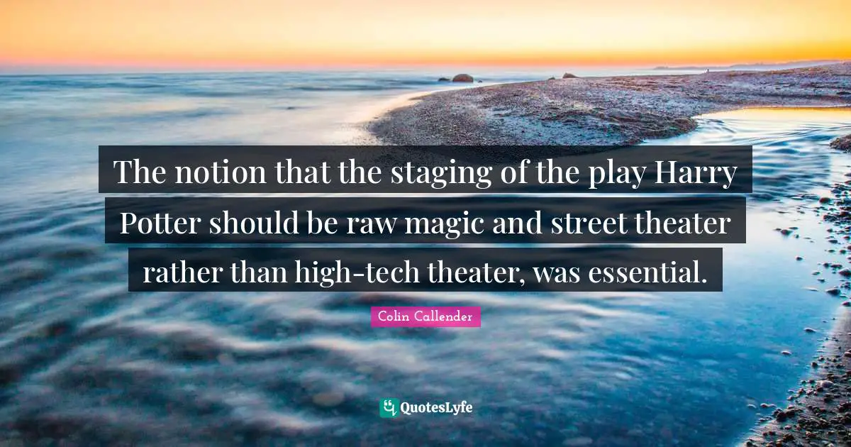 The notion that the staging of the play Harry Potter should be raw magic and street theater rather than high-tech theater, was essential.