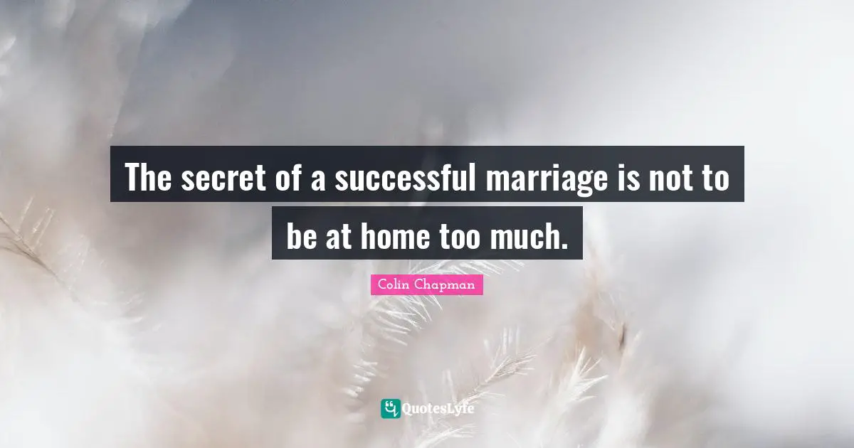 Colin Chapman Quotes: "The secret of a successful marriage is not to be at home too much."