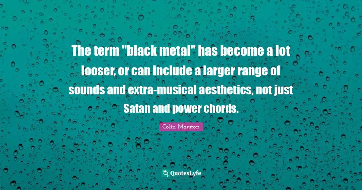 Aesthetics Quotes: "The term "black metal" has become a lot looser, or can include a larger range of sounds and extra-musical aesthetics, not just Satan and power chords."
