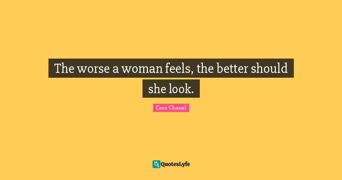 Coco Chanel Quotes: "The worse a woman feels, the better should she look."