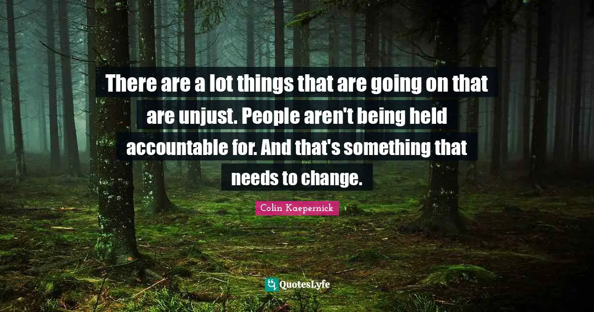 Unjust Quotes: "There are a lot things that are going on that are unjust. People aren't being held accountable for. And that's something that needs to change."