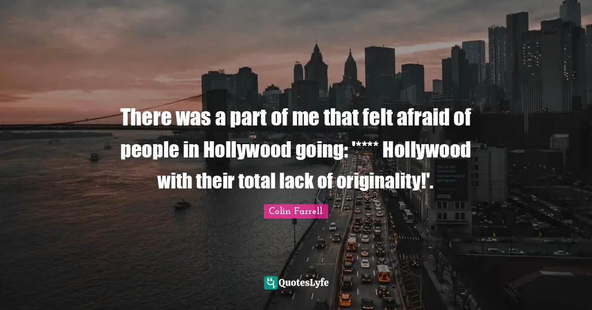 There was a part of me that felt afraid of people in Hollywood going: '**** Hollywood with their total lack of originality!'.