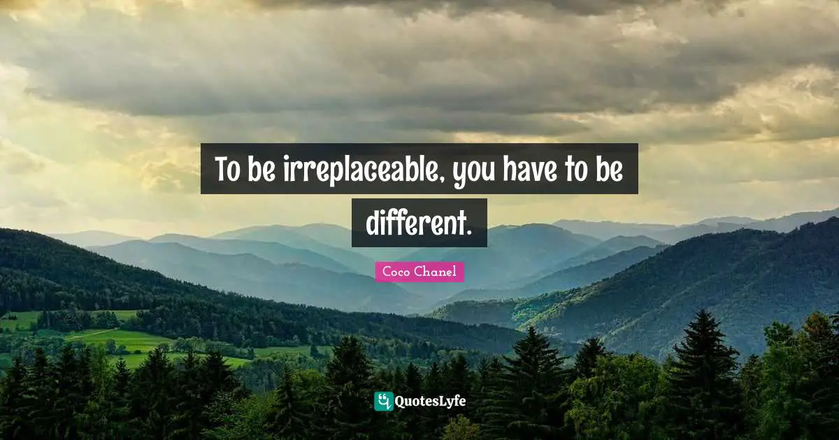 Irreplaceable Quotes: "To be irreplaceable, you have to be different."