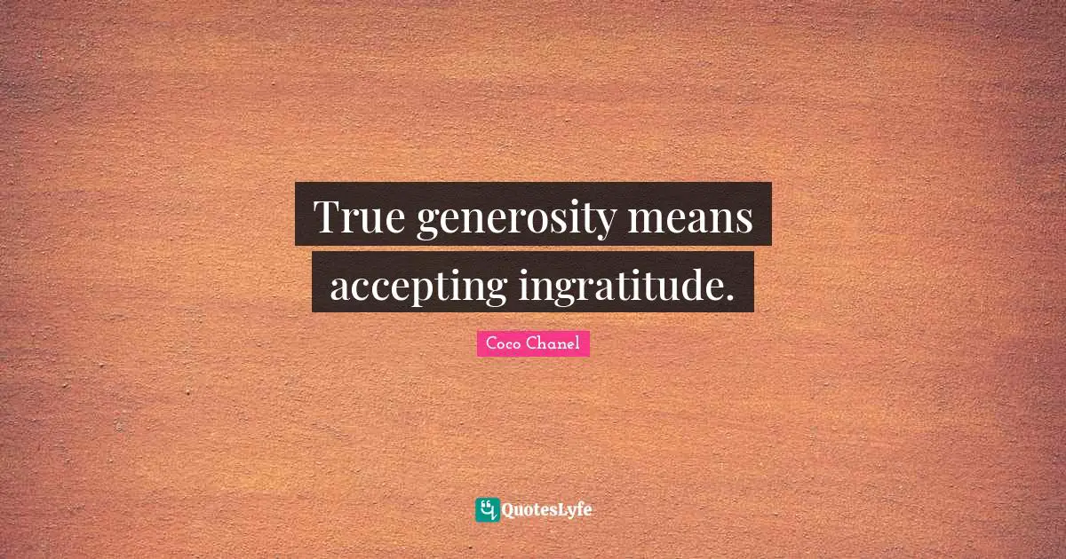 Ingratitude Quotes: "True generosity means accepting ingratitude."