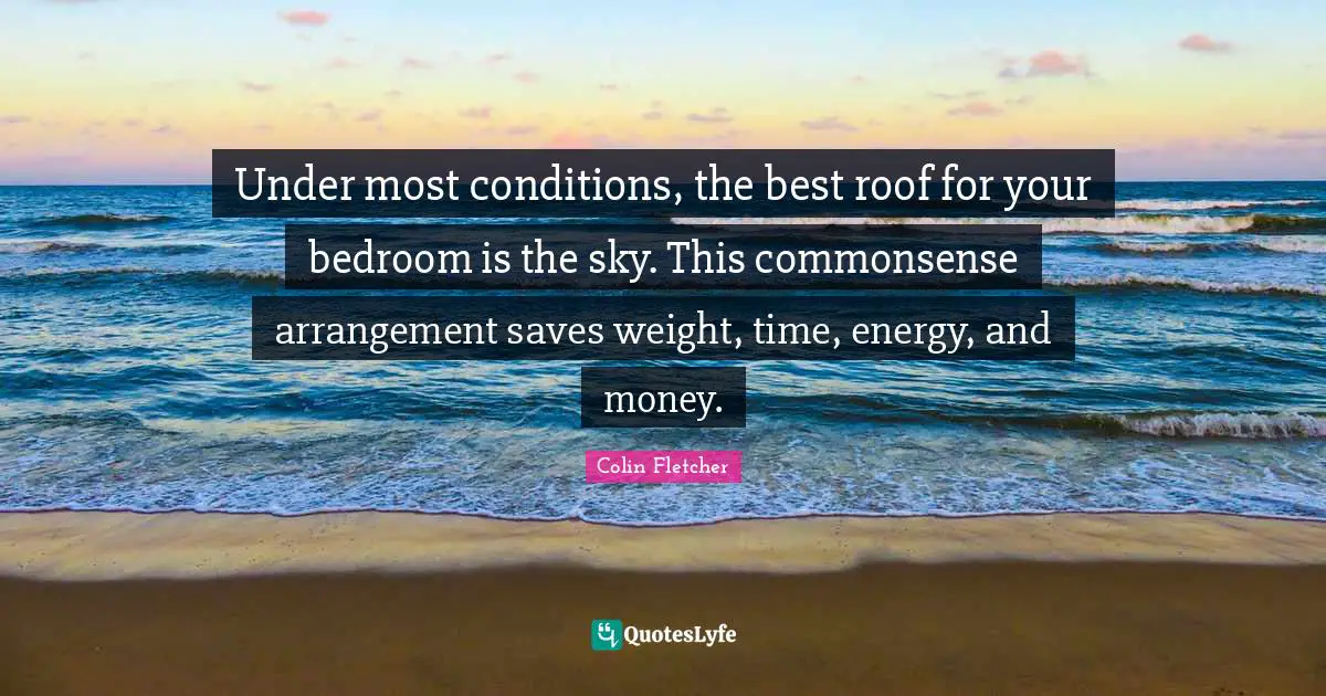 Under most conditions, the best roof for your bedroom is the sky. This commonsense arrangement saves weight, time, energy, and money.