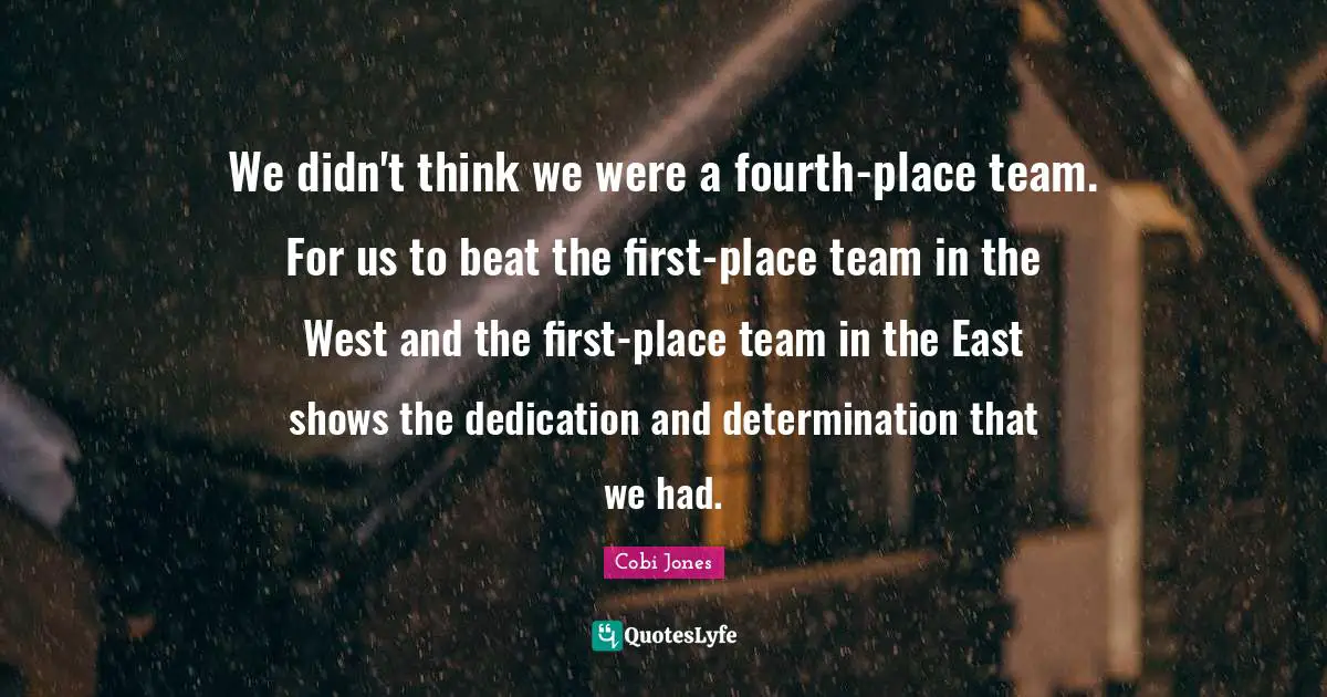 We didn't think we were a fourth-place team. For us to beat the first-place team in the West and the first-place team in the East shows the dedication and determination that we had.
