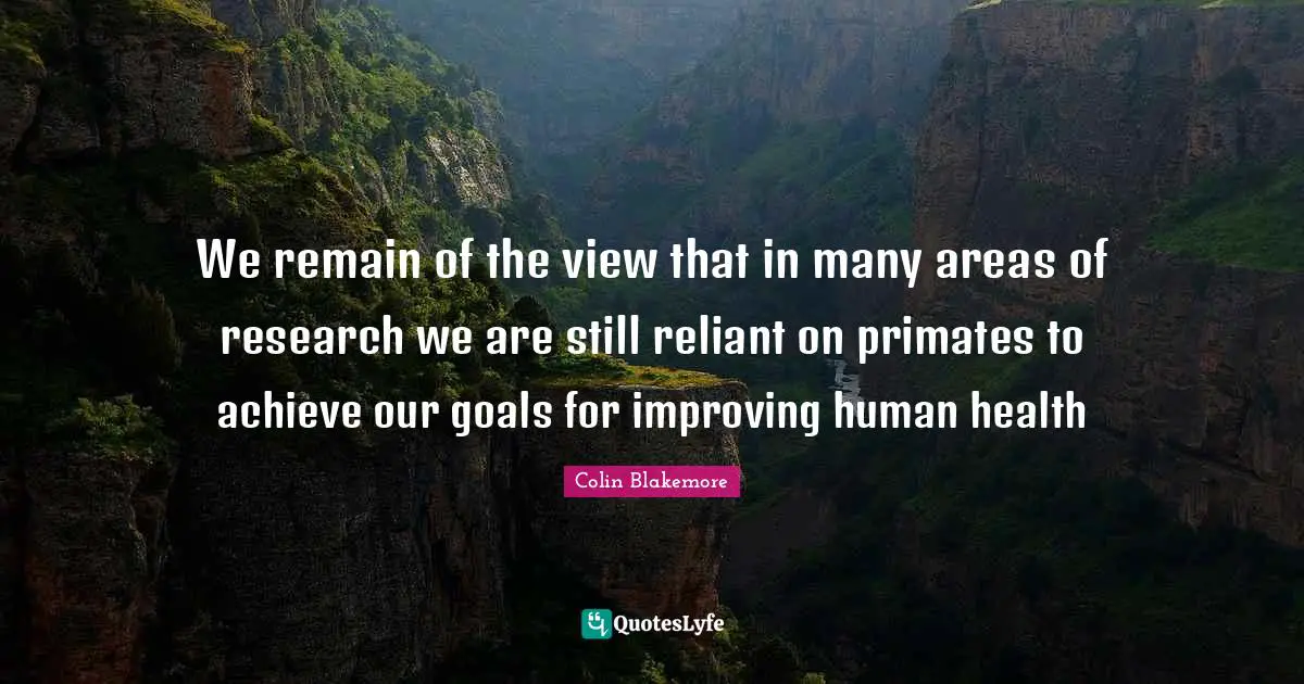 We remain of the view that in many areas of research we are still reliant on primates to achieve our goals for improving human health