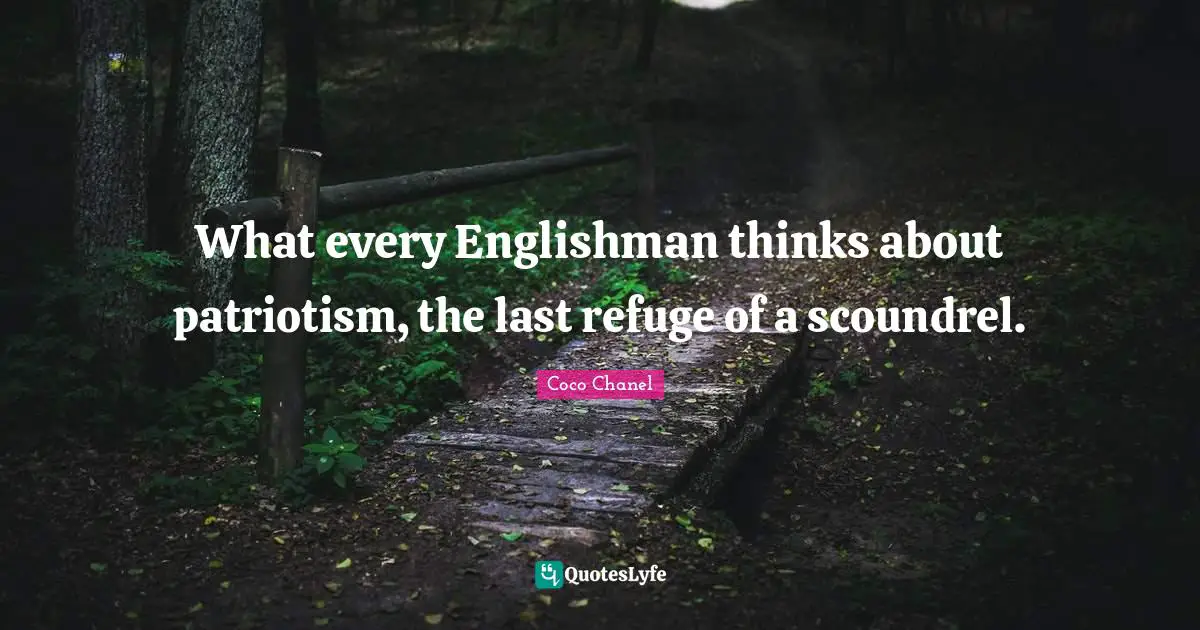 What every Englishman thinks about patriotism, the last refuge of a scoundrel.