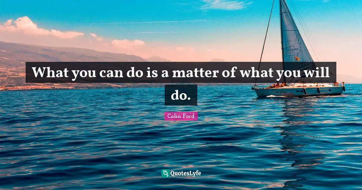 What you can do is a matter of what you will do.