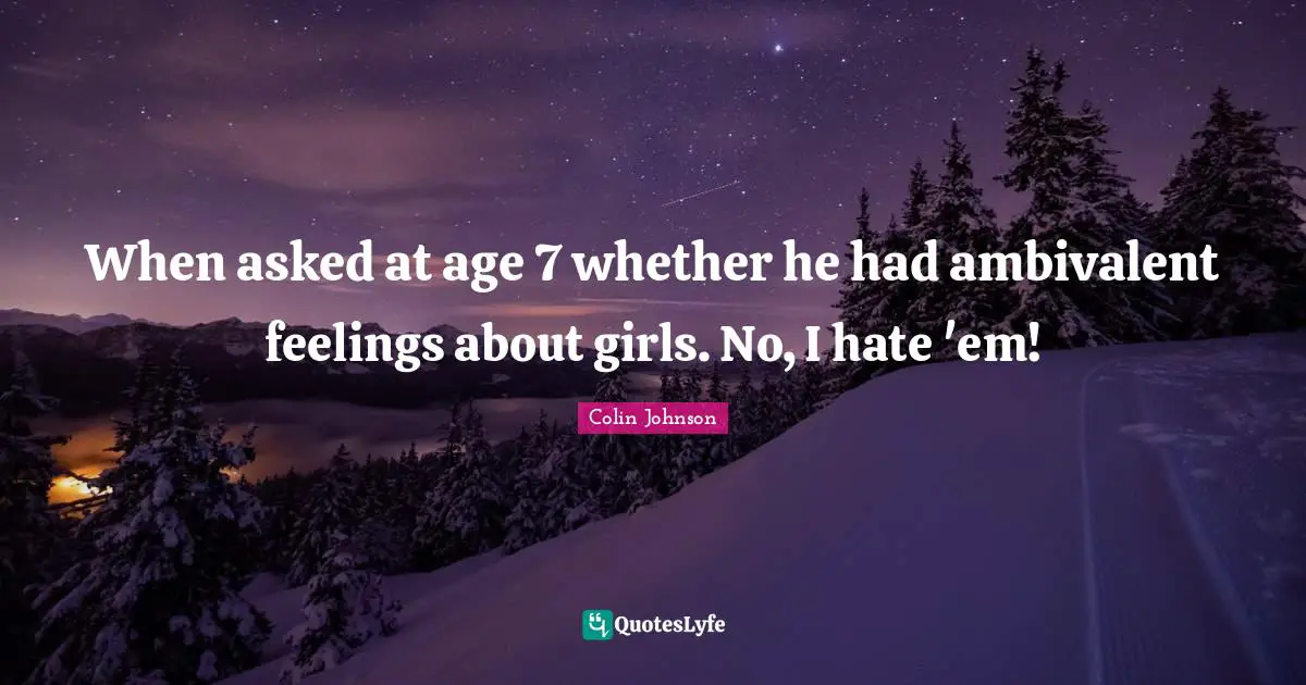Ambivalent Quotes: "When asked at age 7 whether he had ambivalent feelings about girls. No, I hate 'em!"