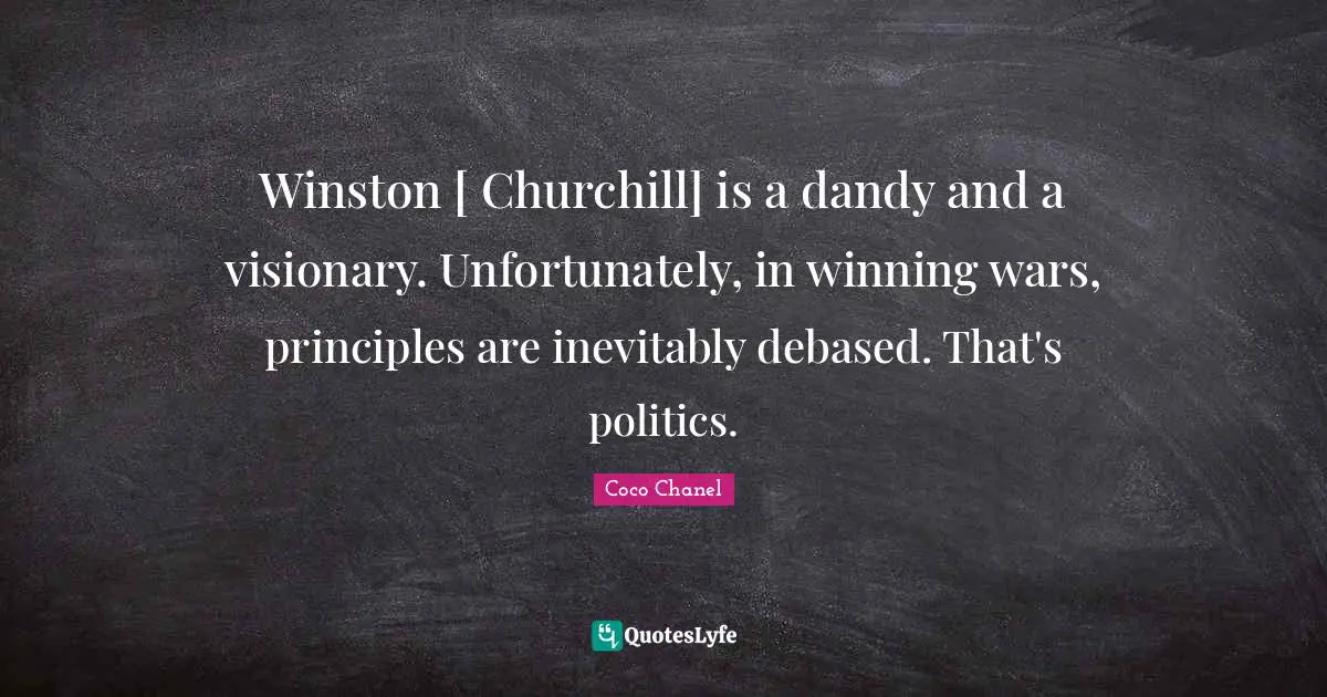 Winston [ Churchill] is a dandy and a visionary. Unfortunately, in winning wars, principles are inevitably debased. That's politics.
