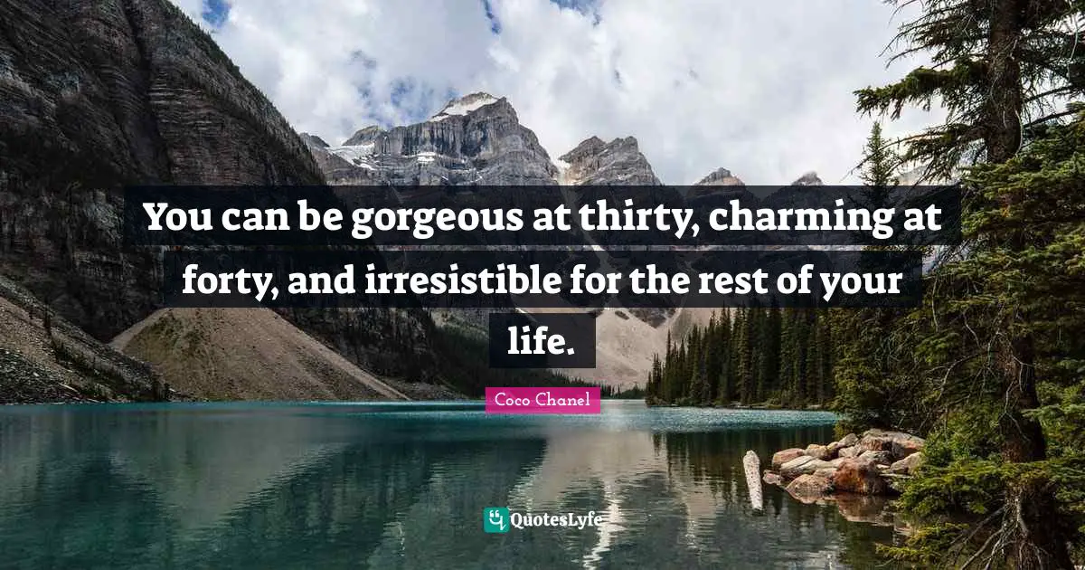 Fashion Quotes: "You can be gorgeous at thirty, charming at forty, and irresistible for the rest of your life."