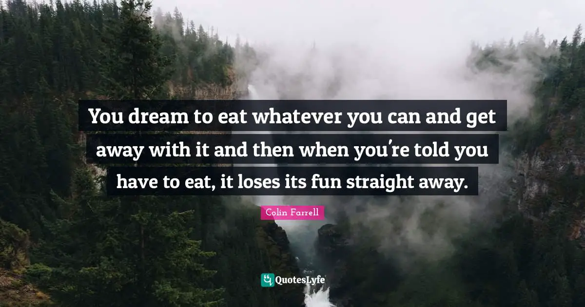 You dream to eat whatever you can and get away with it and then when you're told you have to eat, it loses its fun straight away.