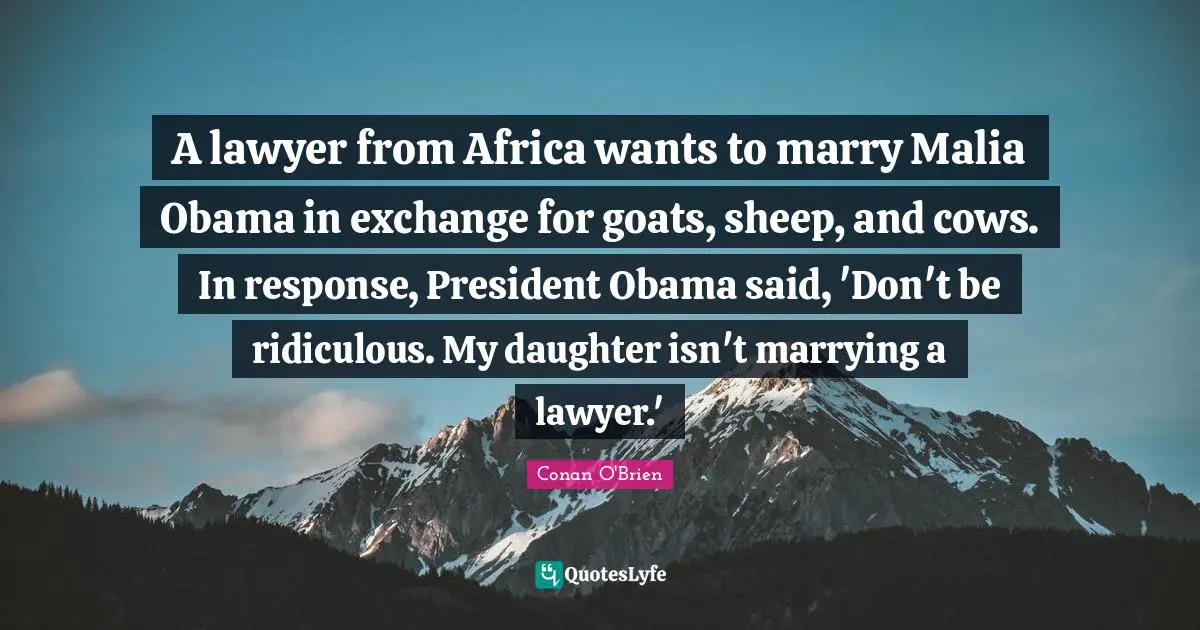 A lawyer from Africa wants to marry Malia Obama in exchange for goats, sheep, and cows. In response, President Obama said, 'Don't be ridiculous. My daughter isn't marrying a lawyer.'