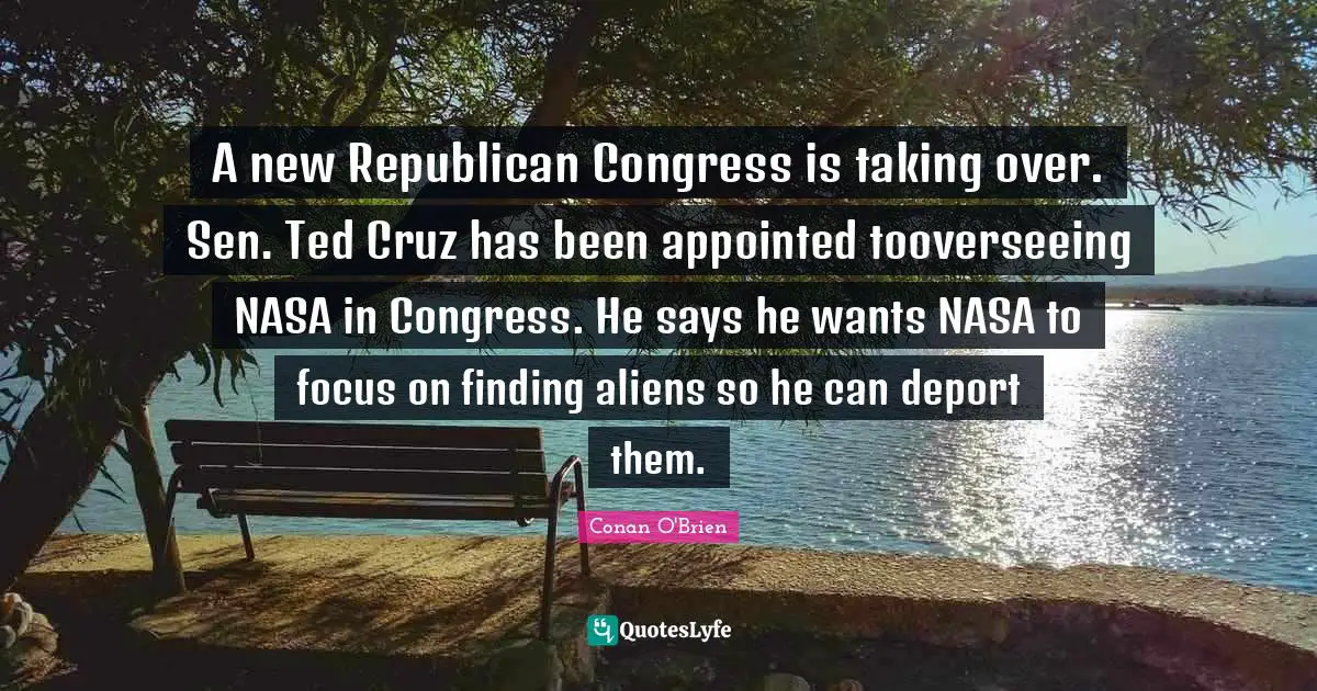 A new Republican Congress is taking over. Sen. Ted Cruz has been appointed tooverseeing NASA in Congress. He says he wants NASA to focus on finding aliens so he can deport them.