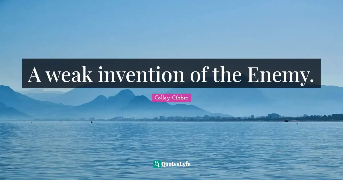 Colley Cibber Quotes: "A weak invention of the Enemy."