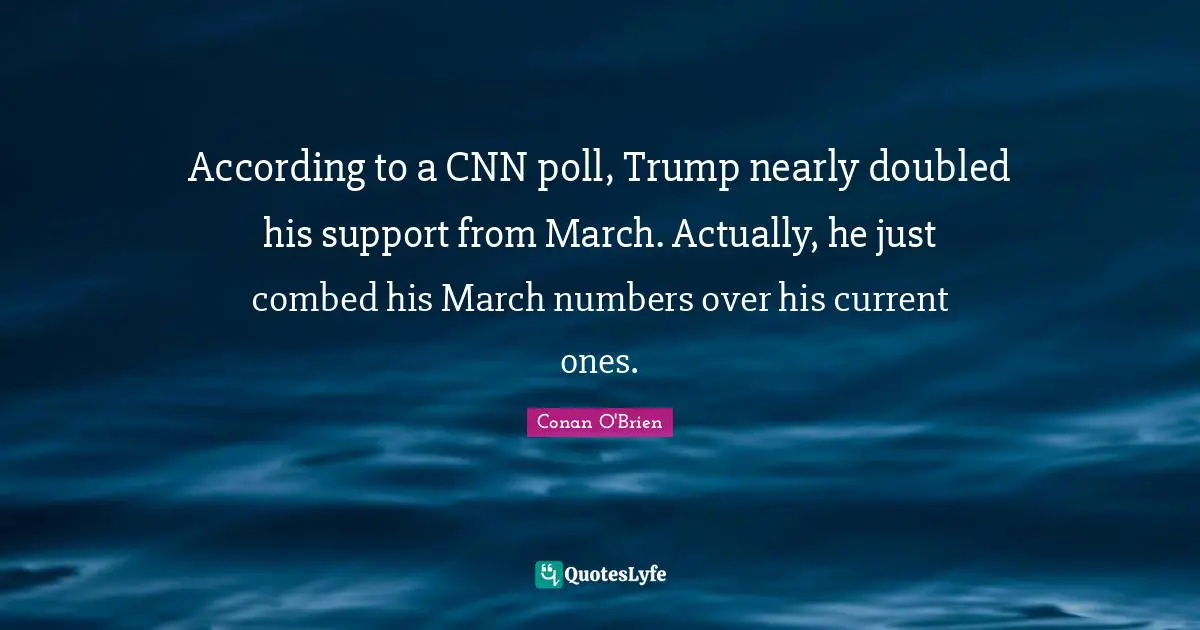 According to a CNN poll, Trump nearly doubled his support from March. Actually, he just combed his March numbers over his current ones.