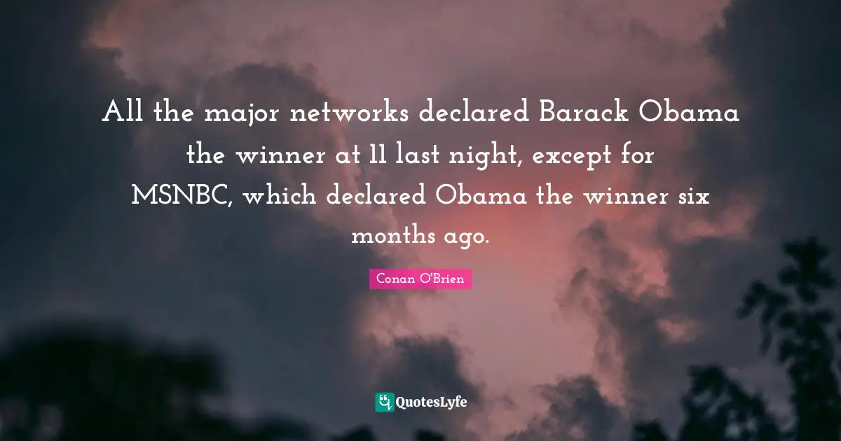 All the major networks declared Barack Obama the winner at 11 last night, except for MSNBC, which declared Obama the winner six months ago.