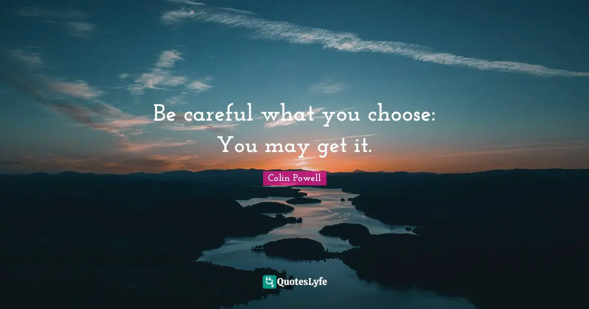 Be careful what you choose: You may get it.