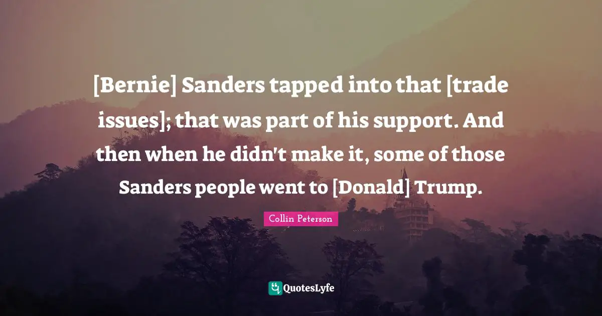 [Bernie] Sanders tapped into that [trade issues]; that was part of his support. And then when he didn't make it, some of those Sanders people went to [Donald] Trump.