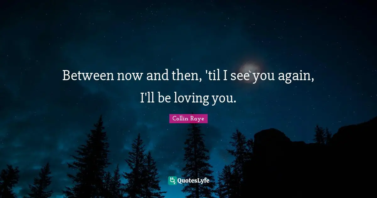 Between now and then, 'til I see you again, I'll be loving you.