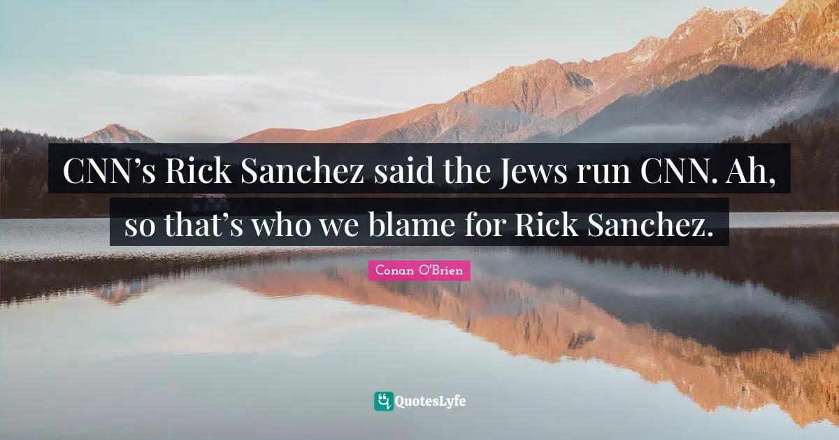 CNN’s Rick Sanchez said the Jews run CNN. Ah, so that’s who we blame for Rick Sanchez.