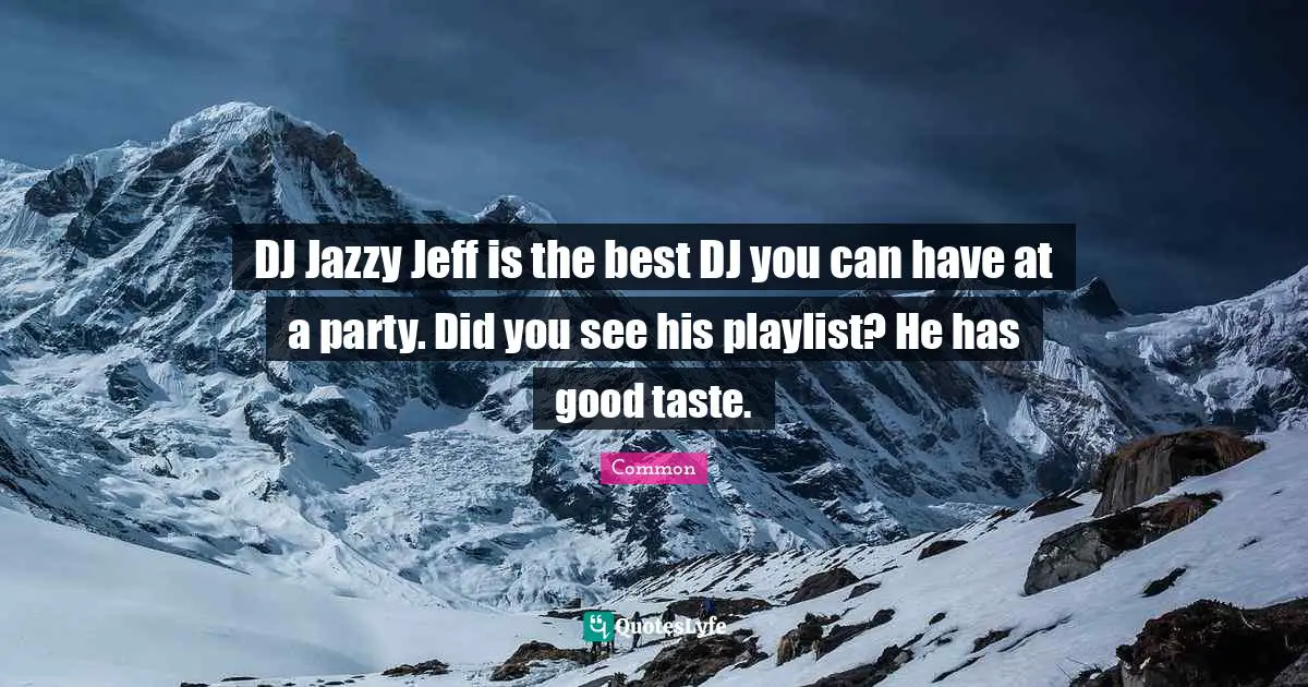 DJ Jazzy Jeff is the best DJ you can have at a party. Did you see his playlist? He has good taste.