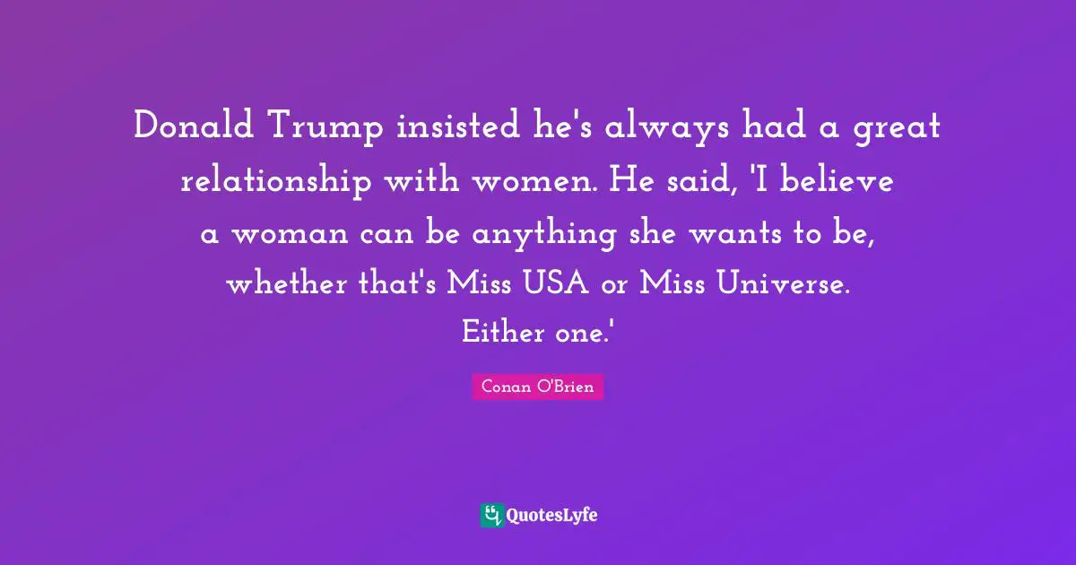 Donald Trump insisted he's always had a great relationship with women. He said, 'I believe a woman can be anything she wants to be, whether that's Miss USA or Miss Universe. Either one.'