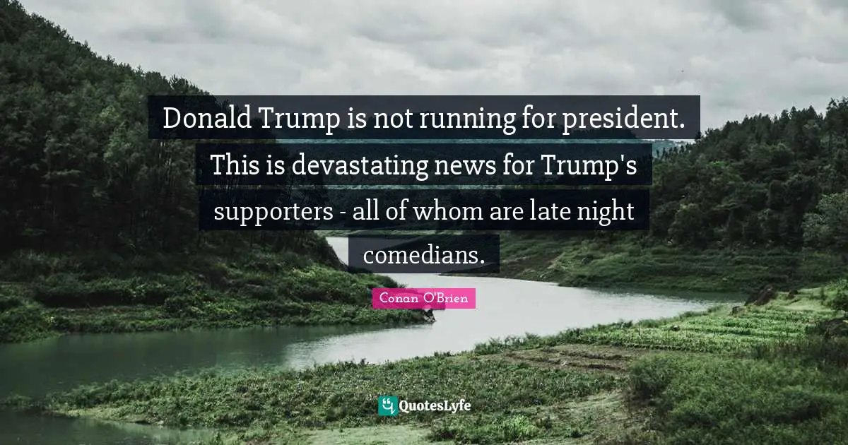 Donald Trump is not running for president. This is devastating news for Trump's supporters - all of whom are late night comedians.