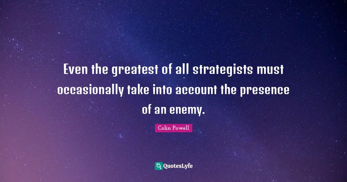 Even the greatest of all strategists must occasionally take into account the presence of an enemy.