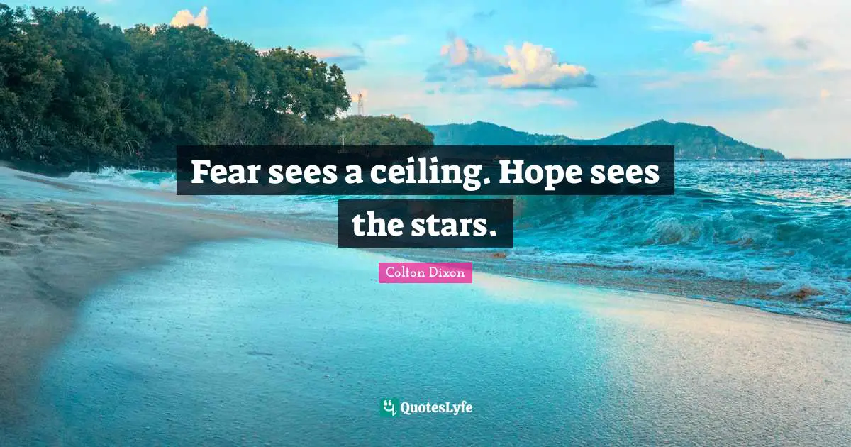 Fear sees a ceiling. Hope sees the stars.