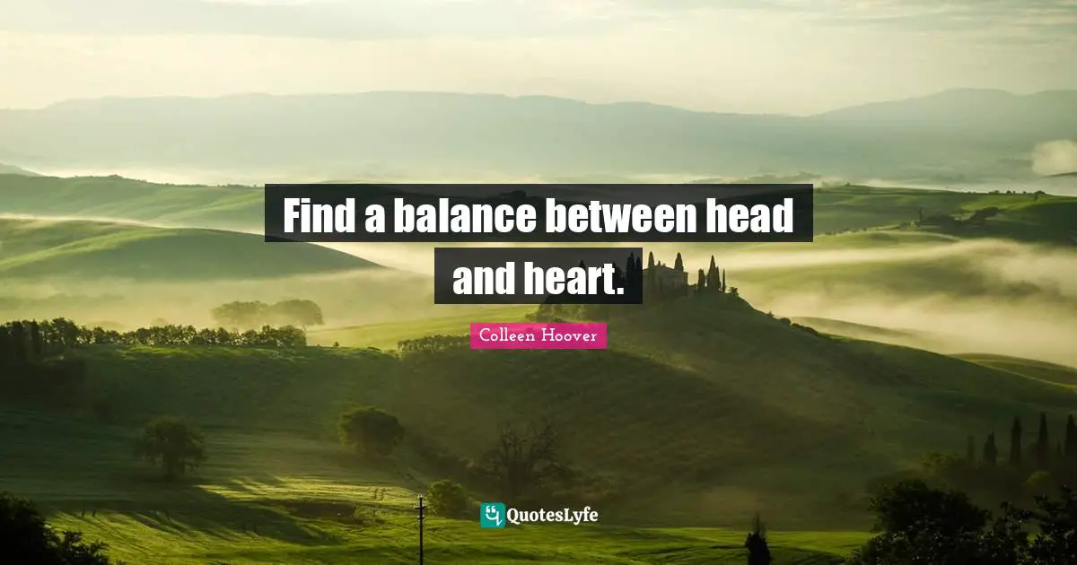 Find a balance between head and heart.
