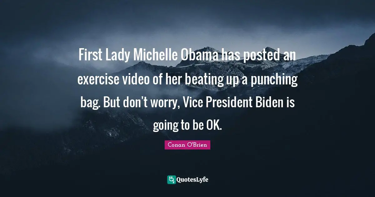 Punching Bag Quotes: "First Lady Michelle Obama has posted an exercise video of her beating up a punching bag. But don't worry, Vice President Biden is going to be OK."