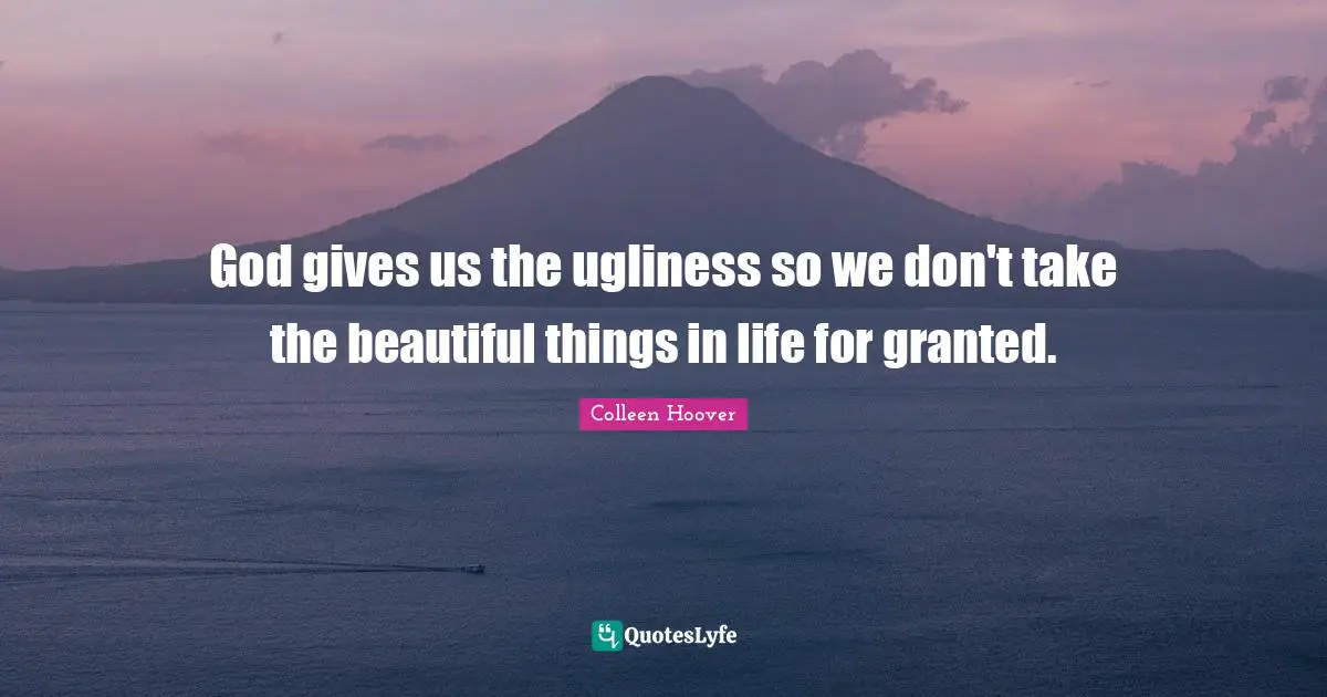 Beautiful Things Quotes: "God gives us the ugliness so we don't take the beautiful things in life for granted."